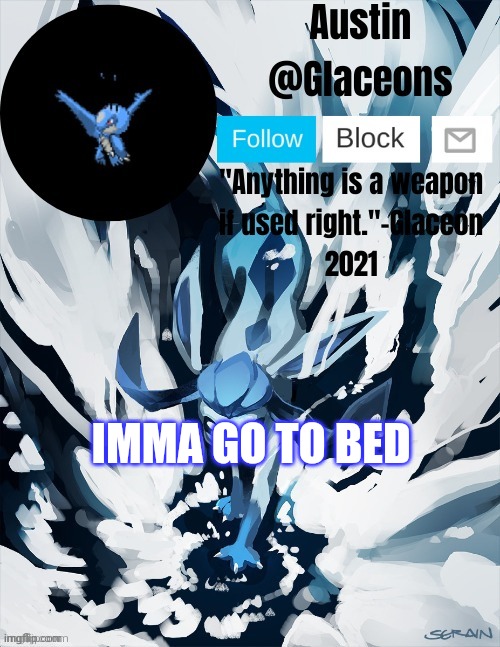 Glaceons | IMMA GO TO BED | image tagged in glaceons | made w/ Imgflip meme maker