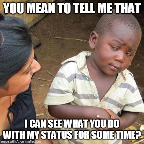 Third World Skeptical Kid Meme | YOU MEAN TO TELL ME THAT; I CAN SEE WHAT YOU DO WITH MY STATUS FOR SOME TIME? | image tagged in memes,third world skeptical kid | made w/ Imgflip meme maker