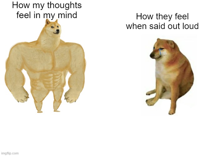 always the same.. | How my thoughts feel in my mind; How they feel when said out loud | image tagged in memes,buff doge vs cheems,thoughts,funny memes,dogs,upvote | made w/ Imgflip meme maker