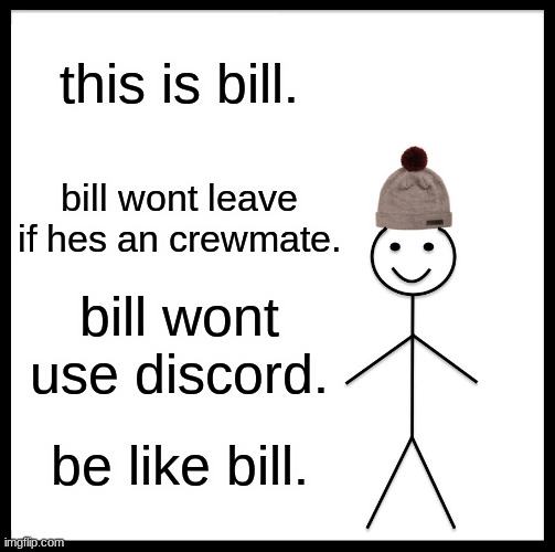 Be Like Bill | this is bill. bill wont leave if hes an crewmate. bill wont use discord. be like bill. | image tagged in memes,be like bill | made w/ Imgflip meme maker
