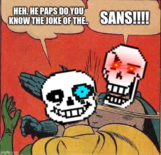 Papyrus Slapping Sans | HEH. HE PAPS DO YOU KNOW THE JOKE OF THE.. SANS!!!! | image tagged in papyrus slapping sans | made w/ Imgflip meme maker
