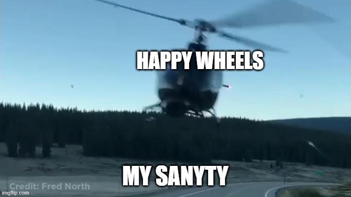 f***ing happy wheels | HAPPY WHEELS; MY SANYTY | image tagged in happy wheels | made w/ Imgflip meme maker