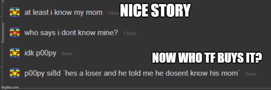 idk lol | NICE STORY; NOW WHO TF BUYS IT? | made w/ Imgflip meme maker