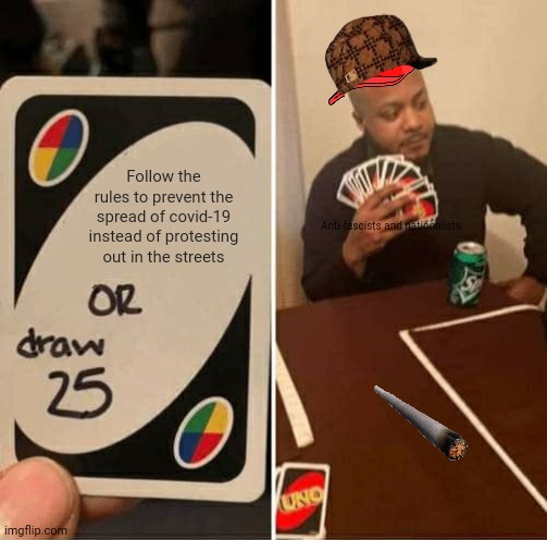UNO Draw 25 Cards Meme | Follow the rules to prevent the spread of covid-19 instead of protesting out in the streets; Anti-fascists and nationalists | image tagged in memes,politics suck,uno dilemma | made w/ Imgflip meme maker