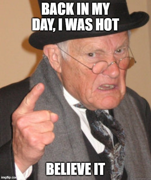 Just kidding, I'm barely hitting 29 later in the middle of this year | BACK IN MY DAY, I WAS HOT; BELIEVE IT | image tagged in memes,back in my day | made w/ Imgflip meme maker