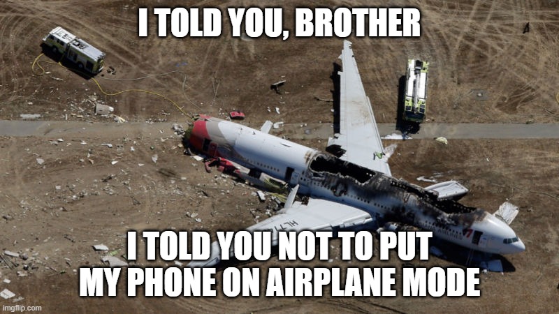 Putting on "Airplane mode" while on a plane | I TOLD YOU, BROTHER; I TOLD YOU NOT TO PUT MY PHONE ON AIRPLANE MODE | image tagged in aviation,airplane mode,memes,funny,iphone | made w/ Imgflip meme maker