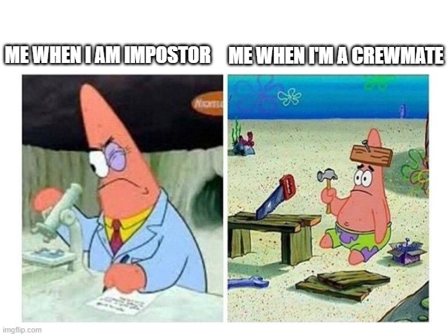 that's true | ME WHEN I'M A CREWMATE; ME WHEN I AM IMPOSTOR | image tagged in patrick scientist vs nail | made w/ Imgflip meme maker