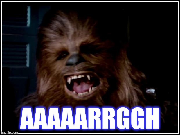 chewbacca | AAAAARRGGH | image tagged in chewbacca | made w/ Imgflip meme maker