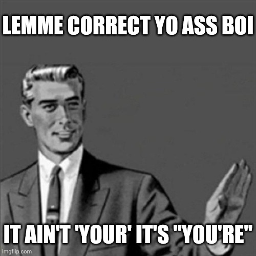 Correction guy | LEMME CORRECT YO ASS BOI; IT AIN'T 'YOUR' IT'S "YOU'RE" | image tagged in correction guy,memes,boi | made w/ Imgflip meme maker