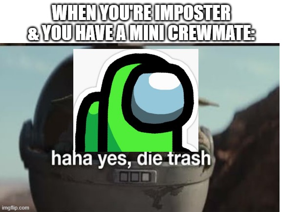 Mini Crewmate go Brrr | WHEN YOU'RE IMPOSTER & YOU HAVE A MINI CREWMATE: | image tagged in haha,baby yoda die trash,among us,mini me,crewmate,imposter | made w/ Imgflip meme maker