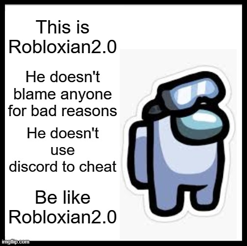 Yep this is me! | This is Robloxian2.0; He doesn't blame anyone for bad reasons; He doesn't use discord to cheat; Be like Robloxian2.0 | image tagged in memes,be like bill,among us | made w/ Imgflip meme maker