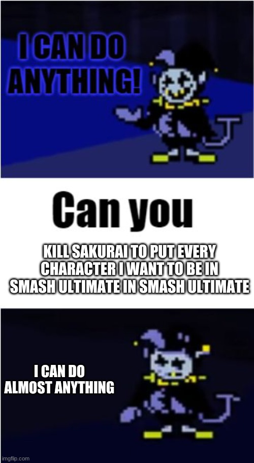 I Can Do Anything |  KILL SAKURAI TO PUT EVERY CHARACTER I WANT TO BE IN SMASH ULTIMATE IN SMASH ULTIMATE; I CAN DO ALMOST ANYTHING | image tagged in i can do anything | made w/ Imgflip meme maker