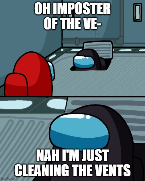 Just cleaning vents, nothing wrong! | OH IMPOSTER OF THE VE-; NAH I'M JUST CLEANING THE VENTS | image tagged in impostor of the vent | made w/ Imgflip meme maker