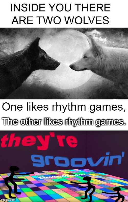 I have 4 wolves :flushed: | One likes rhythm games, The other likes rhythm games. | image tagged in inside you there are two wolves,they're groovin,rhythm games,music,video games,game | made w/ Imgflip meme maker