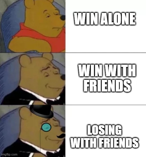 :') | WIN ALONE; WIN WITH FRIENDS; LOSING WITH FRIENDS | image tagged in fancy pooh | made w/ Imgflip meme maker