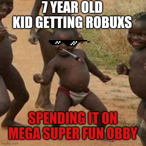 Third World Success Kid | 7 YEAR OLD KID GETTING ROBUXS; SPENDING IT ON MEGA SUPER FUN OBBY | image tagged in memes,third world success kid | made w/ Imgflip meme maker
