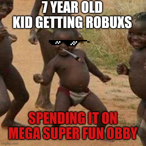 Third World Success Kid Meme | 7 YEAR OLD KID GETTING ROBUXS; SPENDING IT ON MEGA SUPER FUN OBBY | image tagged in memes,third world success kid | made w/ Imgflip meme maker