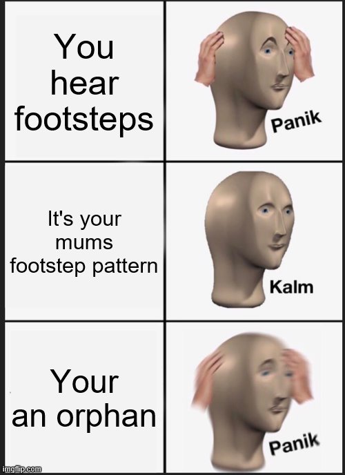Footsteps | You hear footsteps; It's your mums footstep pattern; Your an orphan | image tagged in memes,panik kalm panik | made w/ Imgflip meme maker