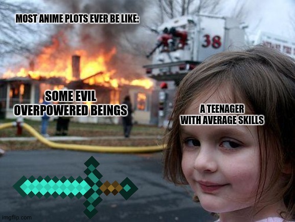 Disaster Girl | MOST ANIME PLOTS EVER BE LIKE:; SOME EVIL OVERPOWERED BEINGS; A TEENAGER WITH AVERAGE SKILLS | image tagged in memes,disaster girl,anime rules | made w/ Imgflip meme maker