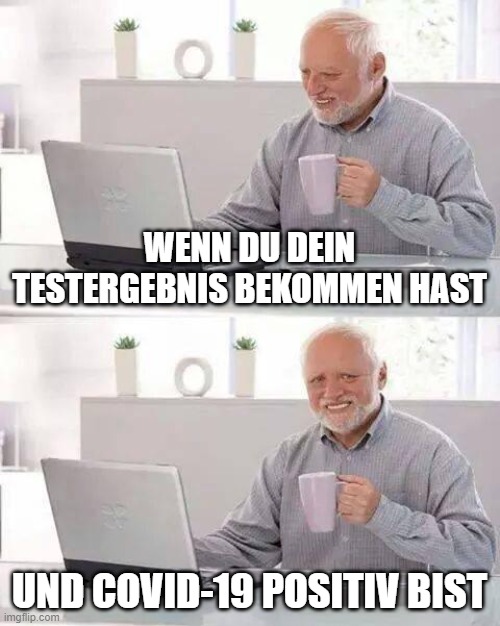 Covid 19 meme | WENN DU DEIN TESTERGEBNIS BEKOMMEN HAST; UND COVID-19 POSITIV BIST | image tagged in memes,hide the pain harold | made w/ Imgflip meme maker