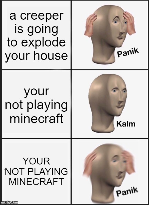 Panik Kalm Panik | a creeper is going to explode your house; your not playing minecraft; YOUR NOT PLAYING MINECRAFT | image tagged in memes,panik kalm panik,minecraft | made w/ Imgflip meme maker