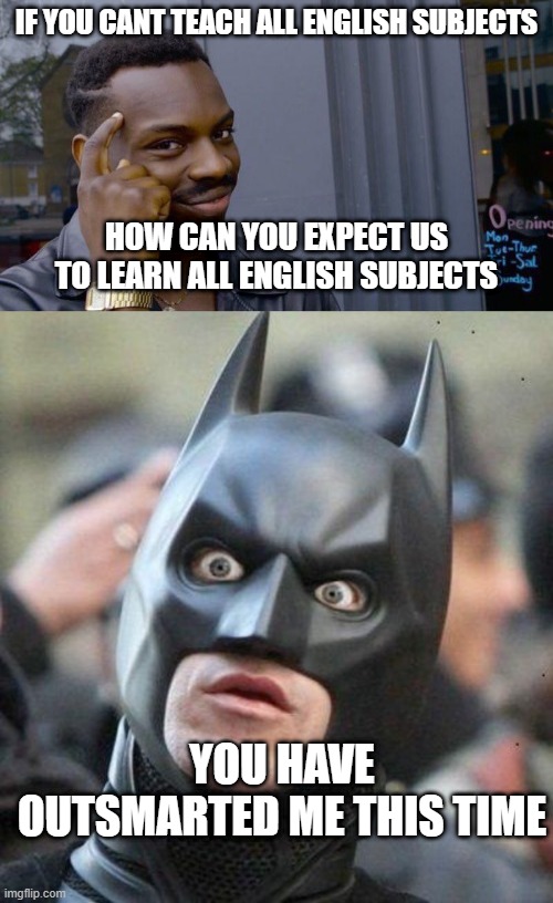 IF YOU CANT TEACH ALL ENGLISH SUBJECTS; HOW CAN YOU EXPECT US TO LEARN ALL ENGLISH SUBJECTS; YOU HAVE OUTSMARTED ME THIS TIME | image tagged in memes,roll safe think about it,shocked batman | made w/ Imgflip meme maker