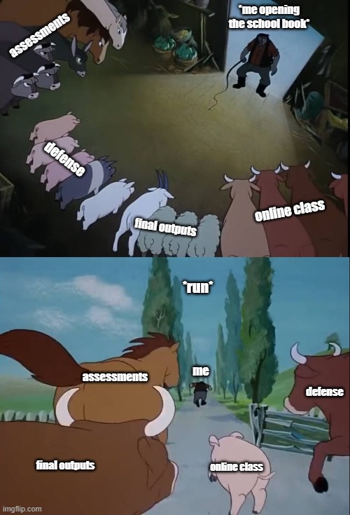 animal farm meme | *me opening the school book*; assessments; defense; online class; final outputs; *run*; me; assessments; defense; final outputs; online class | image tagged in funny memes,animal farm | made w/ Imgflip meme maker