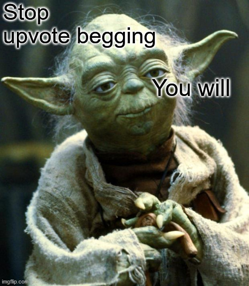 Stop upvote begging You will | image tagged in memes,star wars yoda | made w/ Imgflip meme maker