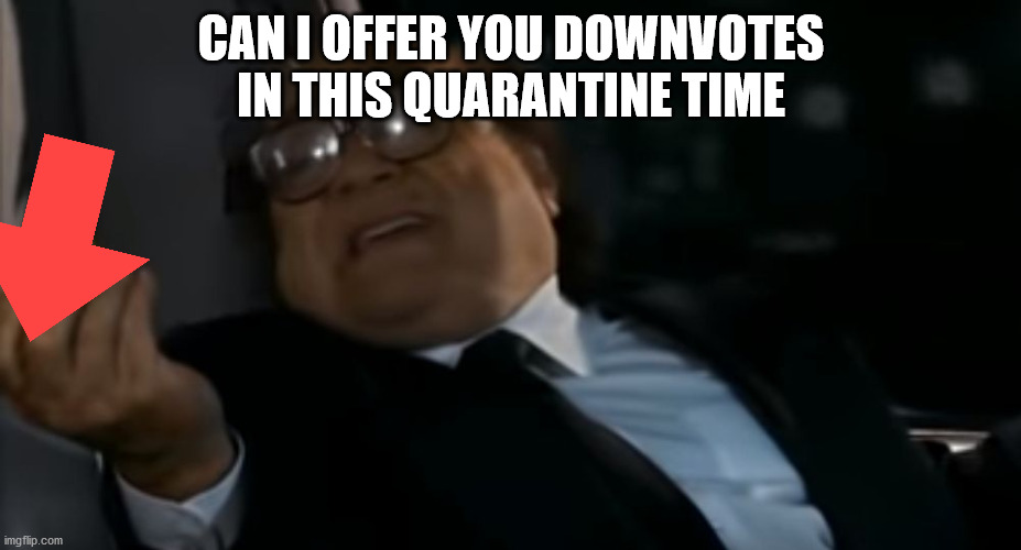 CAN I OFFER YOU DOWNVOTES IN THIS QUARANTINE TIME | image tagged in can i offer you an egg in these trying times | made w/ Imgflip meme maker