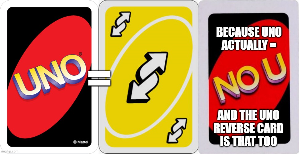 UNO = Reverse Card | =; BECAUSE UNO
ACTUALLY =; AND THE UNO
REVERSE CARD
IS THAT TOO | image tagged in uno,uno reverse card,no u,equals,funny meme,wordplay | made w/ Imgflip meme maker