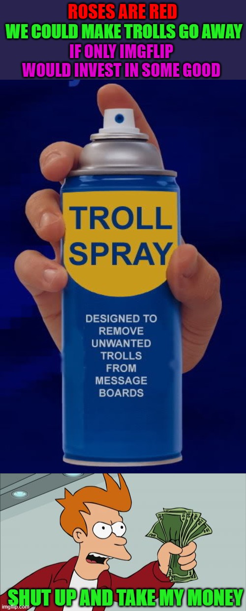 Now this would be a worthwhile investment... |  ROSES ARE RED; WE COULD MAKE TROLLS GO AWAY; IF ONLY IMGFLIP WOULD INVEST IN SOME GOOD; SHUT UP AND TAKE MY MONEY | image tagged in troll spray,memes,shut up and take my money fry,invest,funny,rhymes | made w/ Imgflip meme maker