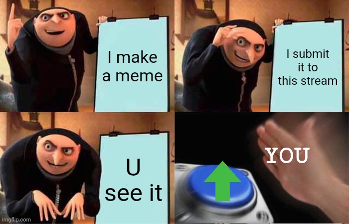 A guide for u | I make a meme; I submit it to this stream; YOU; U see it | image tagged in memes,gru's plan | made w/ Imgflip meme maker