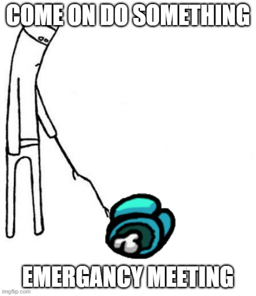 c'mon do something | COME ON DO SOMETHING; EMERGANCY MEETING | image tagged in c'mon do something | made w/ Imgflip meme maker
