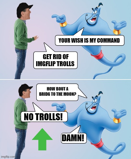 YOUR WISH IS MY COMMAND GET RID OF IMGFLIP TROLLS HOW BOUT A BRIDG TO THE MOON? NO TROLLS! DAMN! | image tagged in genie in the bottle | made w/ Imgflip meme maker