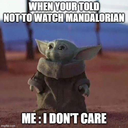 Baby Yoda Watching Mandalorian | WHEN YOUR TOLD NOT TO WATCH MANDALORIAN; ME : I DON'T CARE | image tagged in baby yoda | made w/ Imgflip meme maker