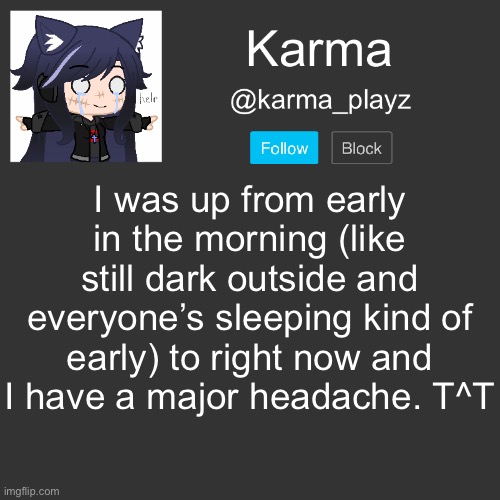 ✨ Karma’s Announcement Template ✨ | I was up from early in the morning (like still dark outside and everyone’s sleeping kind of early) to right now and I have a major headache. T^T | image tagged in karma s announcement template | made w/ Imgflip meme maker