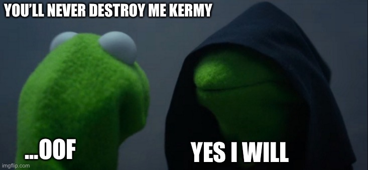 Evil Kermit Meme | YOU’LL NEVER DESTROY ME KERMY; YES I WILL; ...OOF | image tagged in memes,evil kermit | made w/ Imgflip meme maker