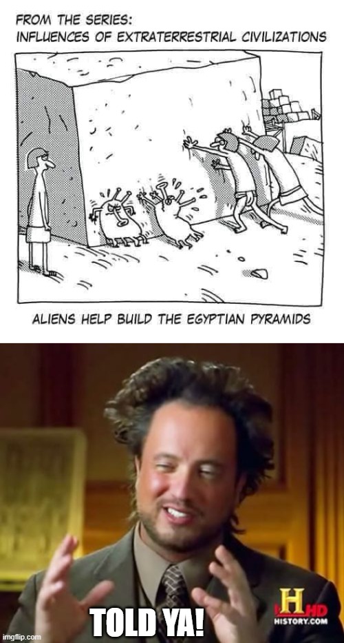 revealing the truth | TOLD YA! | image tagged in memes,ancient aliens,pyramids | made w/ Imgflip meme maker