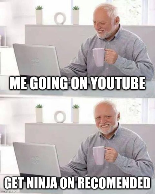 Bruh... | ME GOING ON YOUTUBE; GET NINJA ON RECOMENDED | image tagged in memes,hide the pain harold | made w/ Imgflip meme maker