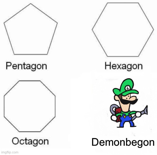 Pentagon Hexagon Octagon Meme | Demonbegon | image tagged in memes,pentagon hexagon octagon | made w/ Imgflip meme maker