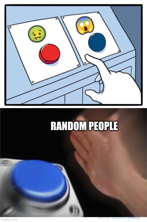 why | 😱; 🤢; RANDOM PEOPLE | image tagged in two buttons 1 blue,emoji | made w/ Imgflip meme maker