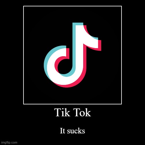 Tik Tok Sucks | image tagged in funny,demotivationals | made w/ Imgflip demotivational maker