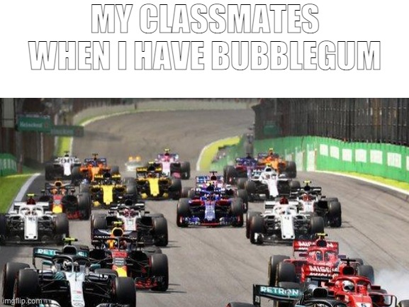 E | MY CLASSMATES WHEN I HAVE BUBBLEGUM | image tagged in memes | made w/ Imgflip meme maker