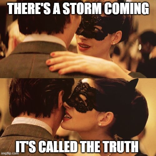 There's a storm coming | THERE'S A STORM COMING IT'S CALLED THE TRUTH | image tagged in there's a storm coming | made w/ Imgflip meme maker