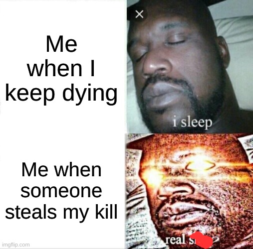 WHY DID YOU STEAL MY KILL THAT WAS MINE............. | Me when I keep dying; Me when someone steals my kill | image tagged in memes,sleeping shaq | made w/ Imgflip meme maker