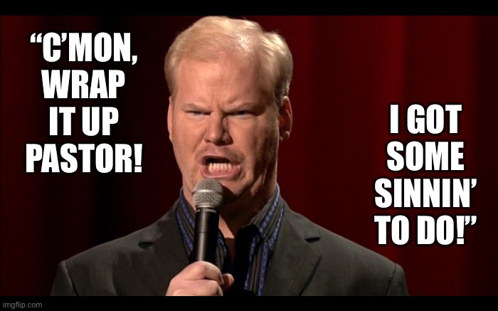 Wrap it up, Pastor! | “C’MON, WRAP IT UP PASTOR! I GOT SOME SINNIN’ TO DO!” | image tagged in mocking voice | made w/ Imgflip meme maker