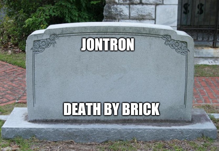 Gravestone | JONTRON DEATH BY BRICK | image tagged in gravestone | made w/ Imgflip meme maker