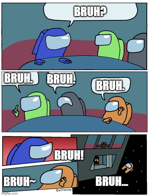 BRUH is Among Us | BRUH? BRUH. BRUH. BRUH. BRUH! BRUH~; BRUH... | image tagged in among us meeting,among us,bruh,boardroom meeting suggestion,dumb meme,sus | made w/ Imgflip meme maker
