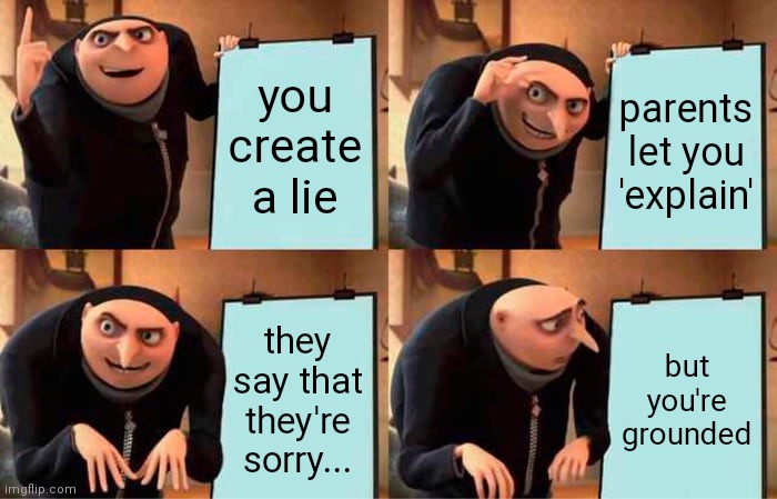 lies dont work like that | you create a lie; parents let you 'explain'; they say that they're sorry... but you're grounded | image tagged in memes,gru's plan,stupid | made w/ Imgflip meme maker