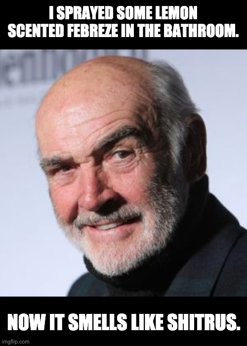 Sean Connery | I SPRAYED SOME LEMON SCENTED FEBREZE IN THE BATHROOM. NOW IT SMELLS LIKE SHITRUS. | image tagged in sean connery | made w/ Imgflip meme maker